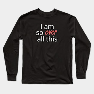 I am so over all this Long Sleeve T-Shirt